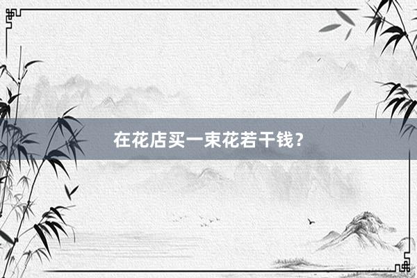 在花店买一束花若干钱？
