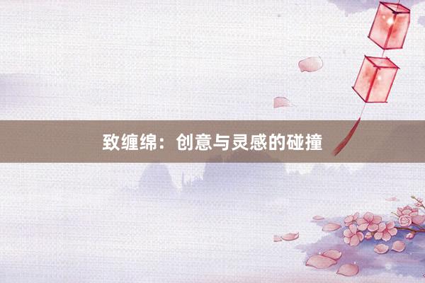 致缠绵：创意与灵感的碰撞